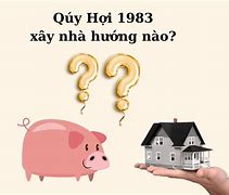 Tuổi Quý Hợi Xây Nhà Hướng Nào Tốt